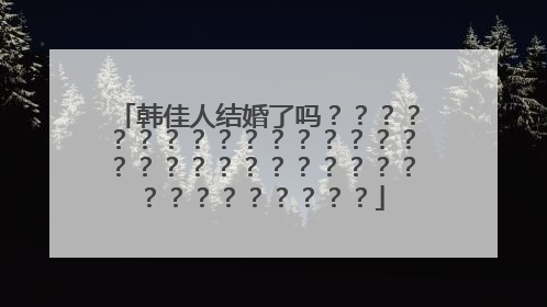 韩佳人结婚了吗？？？？？？？？？？？？？？？？？？？？？？？？？？？？？？？？？？？？？