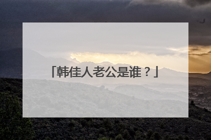 韩佳人老公是谁？