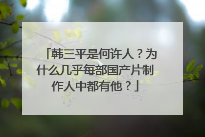 韩三平是何许人？为什么几乎每部国产片制作人中都有他？