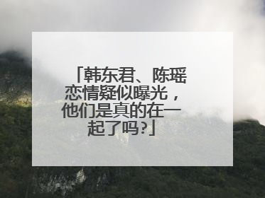 韩东君、陈瑶恋情疑似曝光,他们是真的在一起了吗?