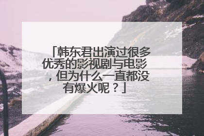 韩东君出演过很多优秀的影视剧与电影，但为什么一直都没有爆火呢？