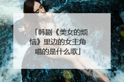 韩剧《美女的烦恼》里边的女主角唱的是什么歌