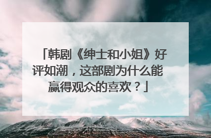 韩剧《绅士和小姐》好评如潮，这部剧为什么能赢得观众的喜欢？