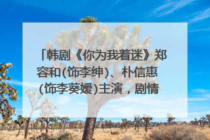 韩剧《你为我着迷》郑容和(饰李绅)、朴信惠(饰李葵嫒)主演，剧情好看不？此剧有何吸引你观看的理由？