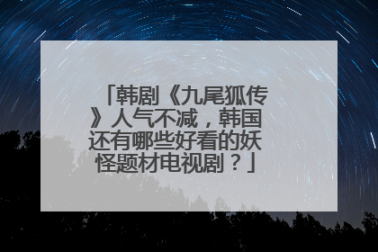 韩剧《九尾狐传》人气不减,韩国还有哪些好看的妖怪题材电视剧?