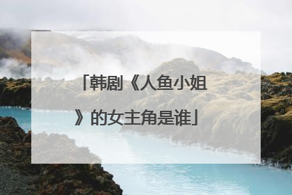 韩剧《人鱼小姐》的女主角是谁