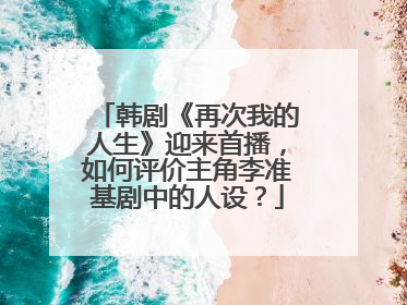 韩剧《再次我的人生》迎来首播，如何评价主角李准基剧中的人设？