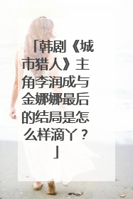 韩剧《城市猎人》主角李润成与金娜娜最后的结局是怎么样滴丫?
