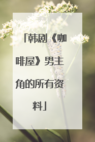 韩剧《咖啡屋》男主角的所有资料