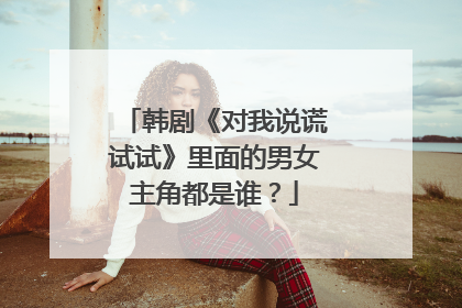 韩剧《对我说谎试试》里面的男女主角都是谁？