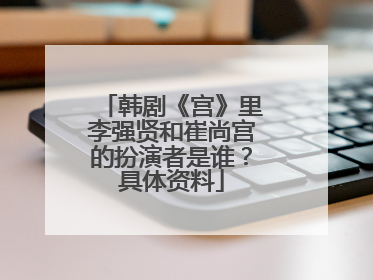 韩剧《宫》里李强贤和崔尚宫的扮演者是谁？具体资料