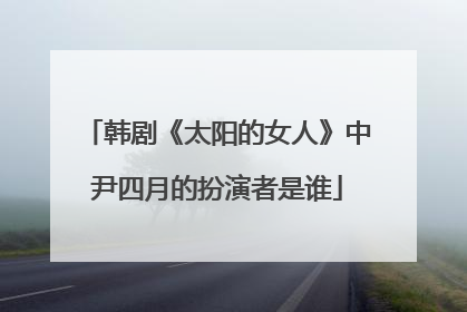 韩剧《太阳的女人》中尹四月的扮演者是谁