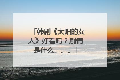 韩剧《太阳的女人》好看吗？剧情是什么。。。