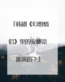 韩剧《幻想情侣》里的安娜是谁演的?