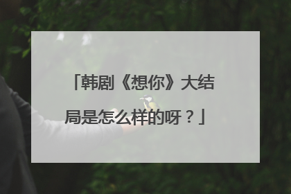 韩剧《想你》大结局是怎么样的呀？