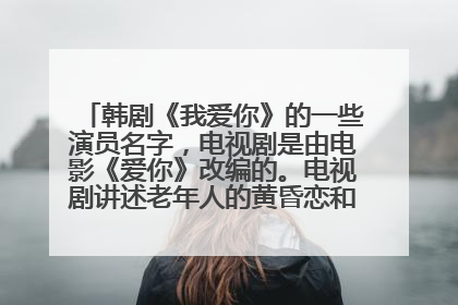 韩剧《我爱你》的一些演员名字，电视剧是由电影《爱你》改编的。电视剧讲述老年人的黄昏恋和年轻人的爱情