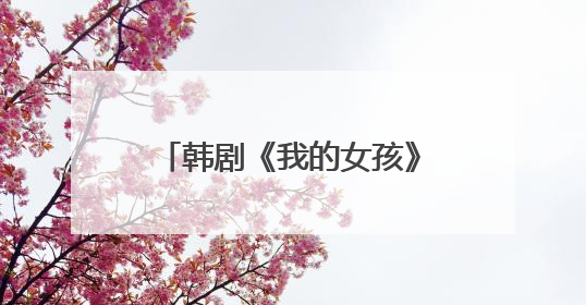 韩剧《我的女孩》将被翻拍,为何网友大呼毁经典?
