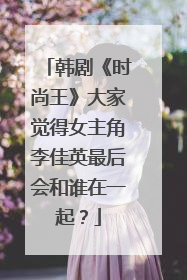 韩剧《时尚王》大家觉得女主角李佳英最后会和谁在一起？