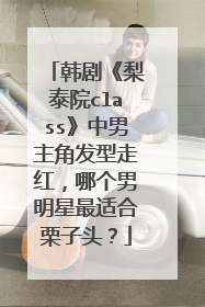 韩剧《梨泰院class》中男主角发型走红,哪个男明星最适合栗子头?