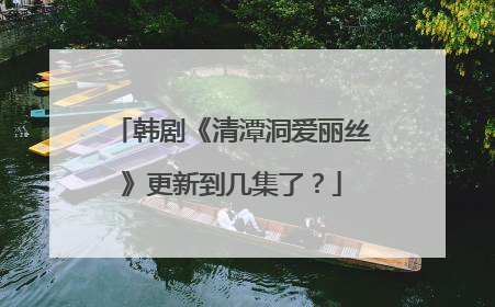 韩剧《清潭洞爱丽丝》更新到几集了？