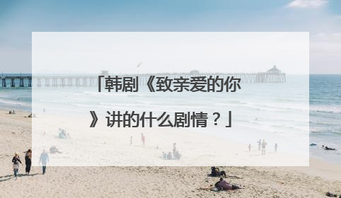 韩剧《致亲爱的你》讲的什么剧情？