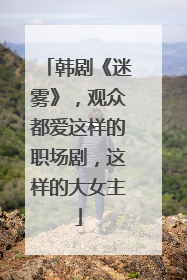韩剧《迷雾》,观众都爱这样的职场剧,这样的大女主
