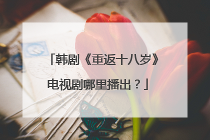 韩剧《重返十八岁》电视剧哪里播出？