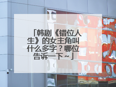 韩剧《错位人生》的女主角叫什么多字?哪位告诉一下~