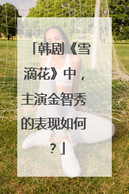 韩剧《雪滴花》中，主演金智秀的表现如何？