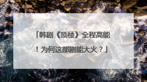 韩剧《顶楼》全程高能！为何这部剧能大火？