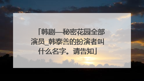 韩剧——秘密花园全部演员_韩泰善的扮演者叫什么名字。请告知