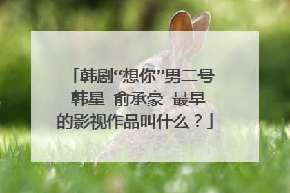 韩剧“想你”男二号 韩星 俞承豪 最早的影视作品叫什么?