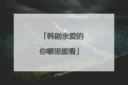韩剧亲爱的你哪里能看