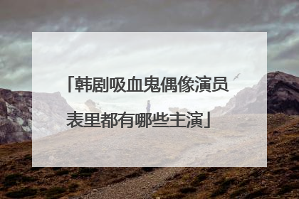 韩剧吸血鬼偶像演员表里都有哪些主演