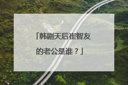 韩剧天后崔智友的老公是谁？