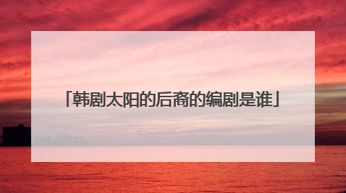 韩剧太阳的后裔的编剧是谁