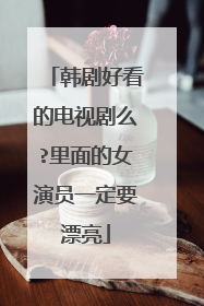 韩剧好看的电视剧么?里面的女演员一定要漂亮
