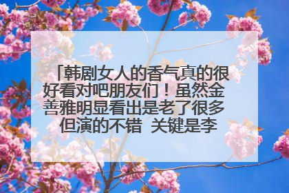 韩剧女人的香气真的很好看对吧朋友们！虽然金善雅明显看出是老了很多 但演的不错 关键是李东旭啊 太帅了