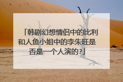 韩剧幻想情侣中的比利和人鱼小姐中的李朱旺是否是一个人演的?