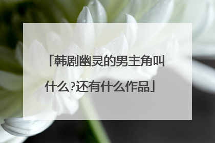 韩剧幽灵的男主角叫什么?还有什么作品