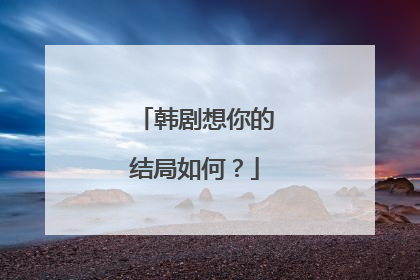 韩剧想你的结局如何?