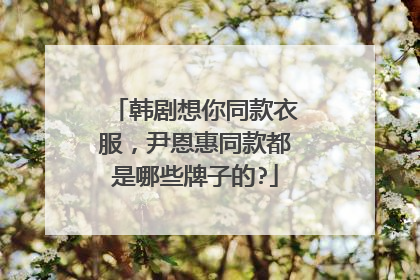 韩剧想你同款衣服，尹恩惠同款都是哪些牌子的?