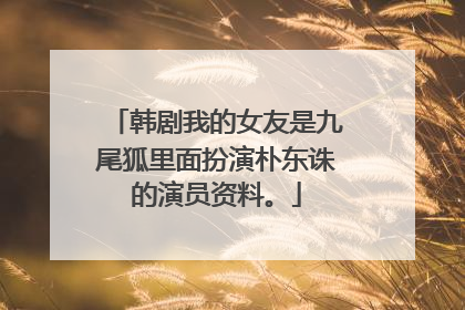 韩剧我的女友是九尾狐里面扮演朴东诛的演员资料。