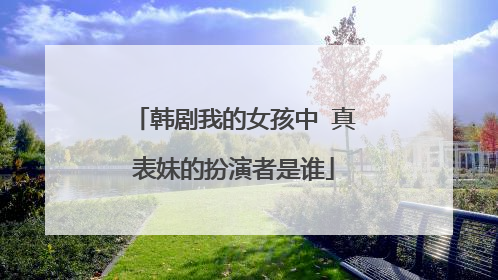 韩剧我的女孩中 真表妹的扮演者是谁