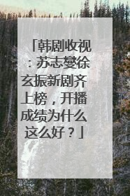 韩剧收视：苏志燮徐玄振新剧齐上榜，开播成绩为什么这么好？