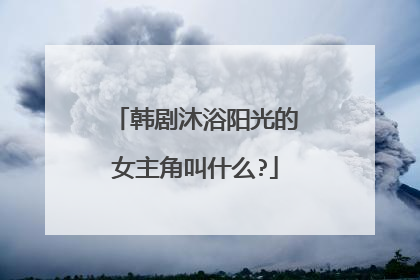 韩剧沐浴阳光的女主角叫什么?