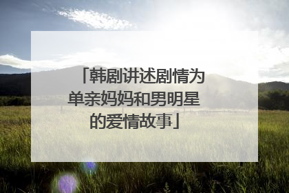 韩剧讲述剧情为单亲妈妈和男明星的爱情故事