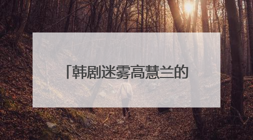 韩剧迷雾高慧兰的扮演者是谁揭晓？