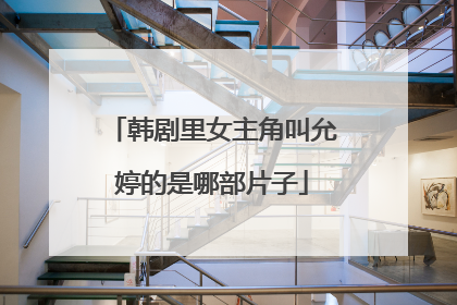 韩剧里女主角叫允婷的是哪部片子