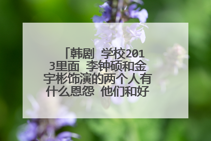 韩剧 学校2013里面 李钟硕和金宇彬饰演的两个人有什么恩怨 他们和好没有？怎么和好的